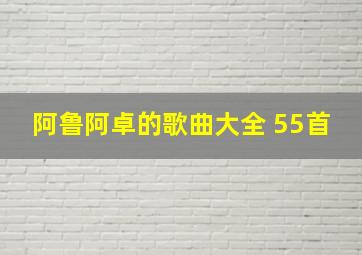 阿鲁阿卓的歌曲大全 55首